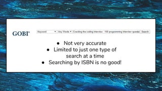 ● Not very accurate
● Limited to just one type of
search at a time
● Searching by ISBN is no good!
 