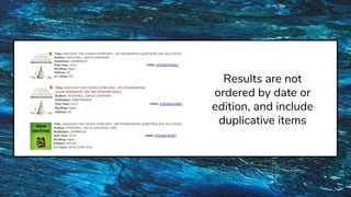 Results are not
ordered by date or
edition, and include
duplicative items
 
