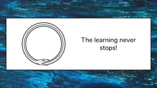 The learning never
stops!
 