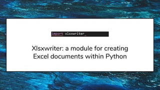 Xlsxwriter: a module for creating
Excel documents within Python
 