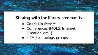 Sharing with the library community
● Code4Lib listserv
● Conferences (MDLS, Internet
Librarian, etc…)
● LITA, technology groups
 