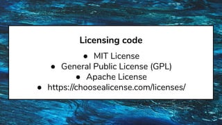 Licensing code
● MIT License
● General Public License (GPL)
● Apache License
● https://choosealicense.com/licenses/
 