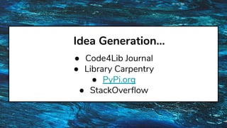 Idea Generation…
● Code4Lib Journal
● Library Carpentry
● PyPi.org
● StackOverﬂow
 