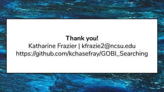 Thank you!
Katharine Frazier | kfrazie2@ncsu.edu
https://github.com/kchasefray/GOBI_Searching
 