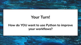 Your Turn!
How do YOU want to use Python to improve
your workﬂows?
 