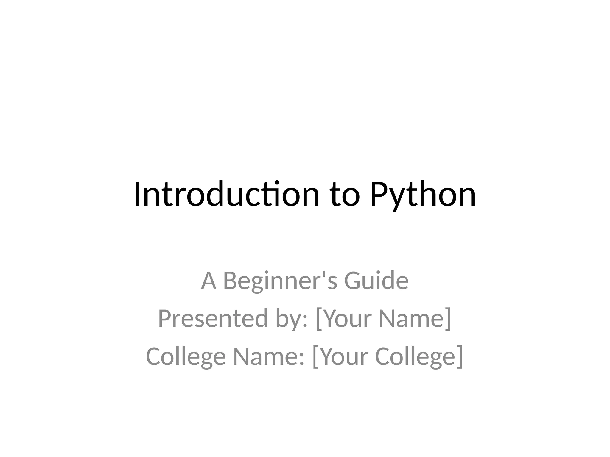 Introduction to Python
A Beginner's Guide
Presented by: [Your Name]
College Name: [Your College]
 