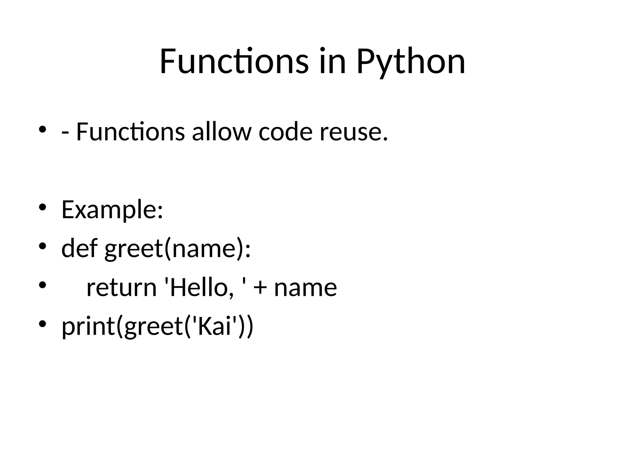 Functions in Python
• - Functions allow code reuse.
• Example:
• def greet(name):
• return 'Hello, ' + name
• print(greet('Kai'))
 