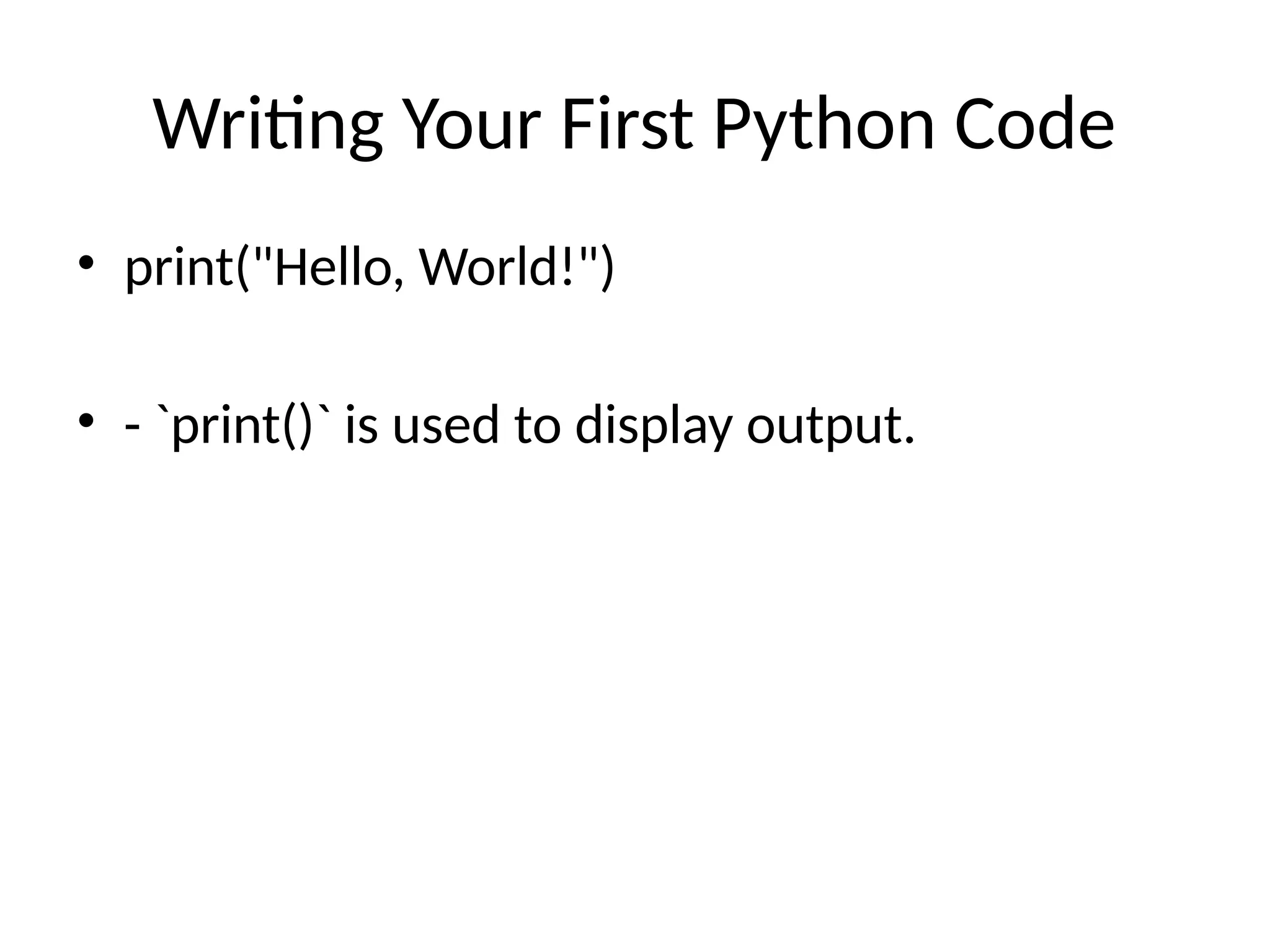 Writing Your First Python Code
• print("Hello, World!")
• - `print()` is used to display output.
 