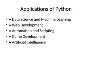 Applications of Python
• • Data Science and Machine Learning
• • Web Development
• • Automation and Scripting
• • Game Development
• • Artificial Intelligence