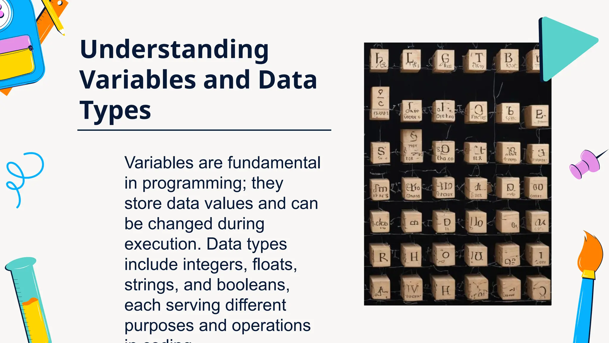 Understanding
Variables and Data
Types
Variables are fundamental
in programming; they
store data values and can
be changed during
execution. Data types
include integers, floats,
strings, and booleans,
each serving different
purposes and operations
 
