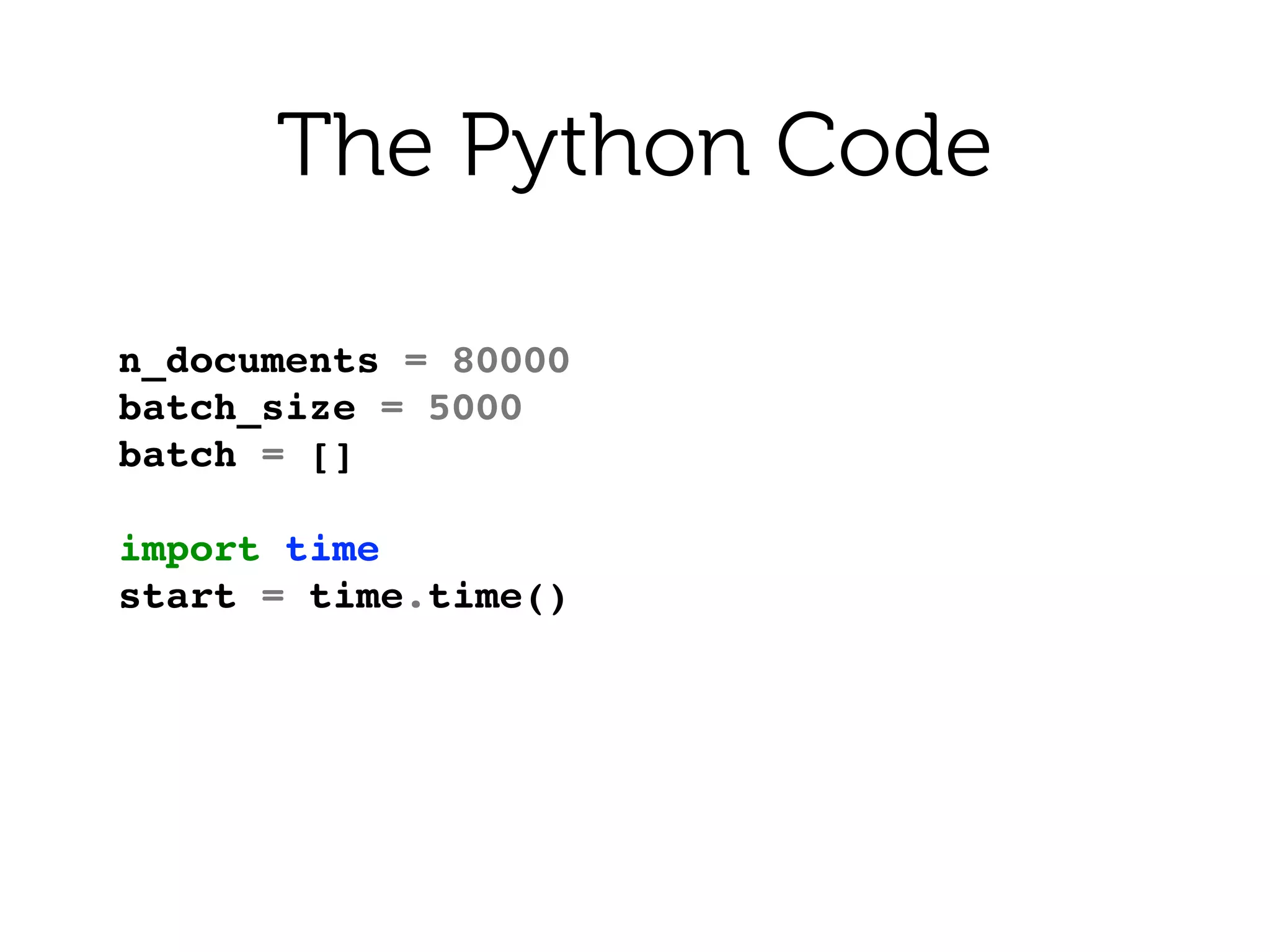 n_documents = 80000!
batch_size = 5000!
batch = []!
!
import time!
start = time.time()
The Python Code
 