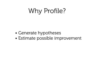 Why Proﬁle?
• Generate hypotheses 
• Estimate possible improvement
 