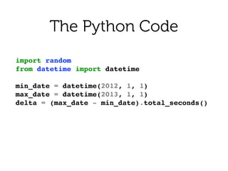 import random!
from datetime import datetime!
!
min_date = datetime(2012, 1, 1)!
max_date = datetime(2013, 1, 1)!
delta = (max_date - min_date).total_seconds()!
The Python Code
 