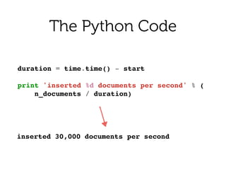 duration = time.time() - start!
!
print 'inserted %d documents per second' % (!
n_documents / duration)!
The Python Code
inserted 30,000 documents per second
 