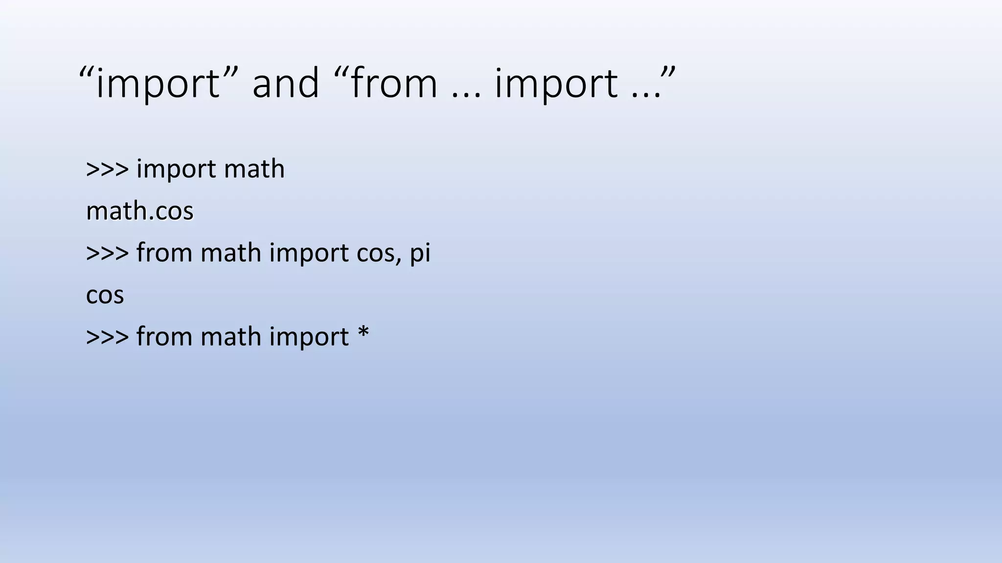 “import” and “from ... import ...” >>> import math math.cos >>> from math import cos, pi cos >>> from math import * 