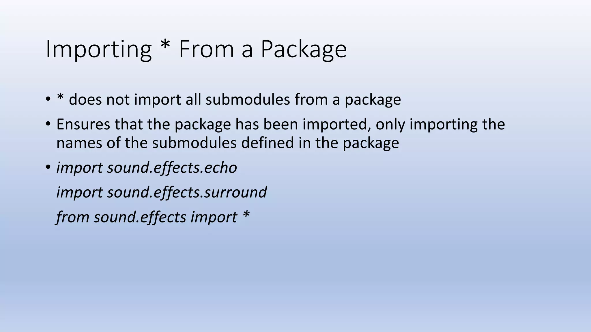 Importing * From a Package • * does not import all submodules from a package • Ensures that the package has been imported, only importing the names of the submodules defined in the package • import sound.effects.echo import sound.effects.surround from sound.effects import * 