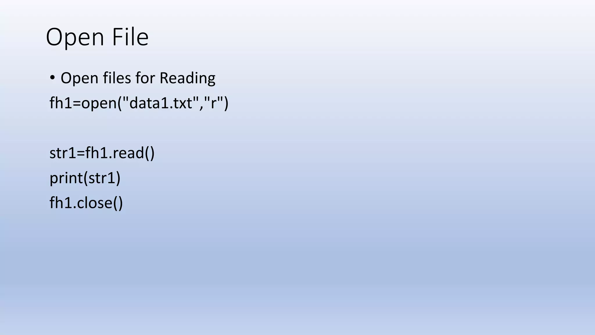 Open File • Open files for Reading fh1=open("data1.txt","r") str1=fh1.read() print(str1) fh1.close() 