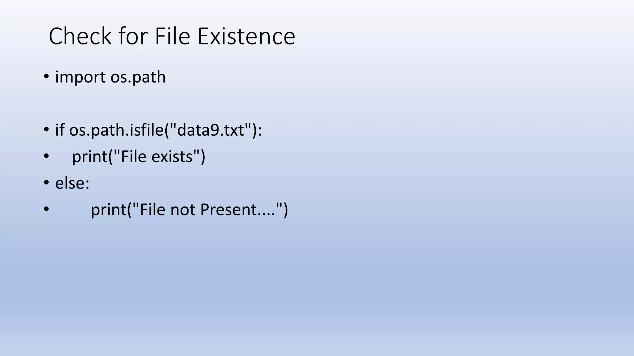 Check for File Existence • import os.path • if os.path.isfile("data9.txt"): • print("File exists") • else: • print("File not Present....") 