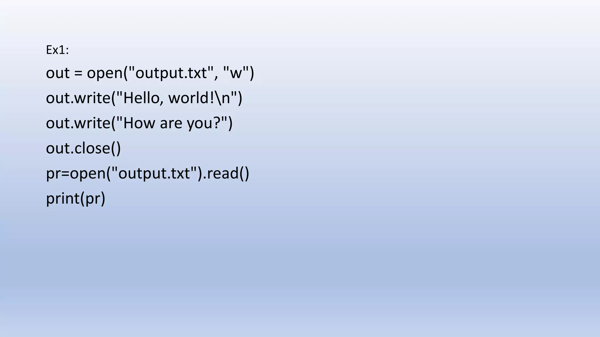 Ex1: out = open("output.txt", "w") out.write("Hello, world!n") out.write("How are you?") out.close() pr=open("output.txt").read() print(pr) 