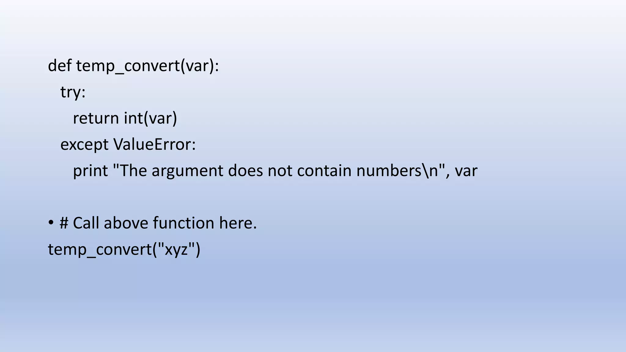 def temp_convert(var): try: return int(var) except ValueError: print "The argument does not contain numbersn", var • # Call above function here. temp_convert("xyz") 