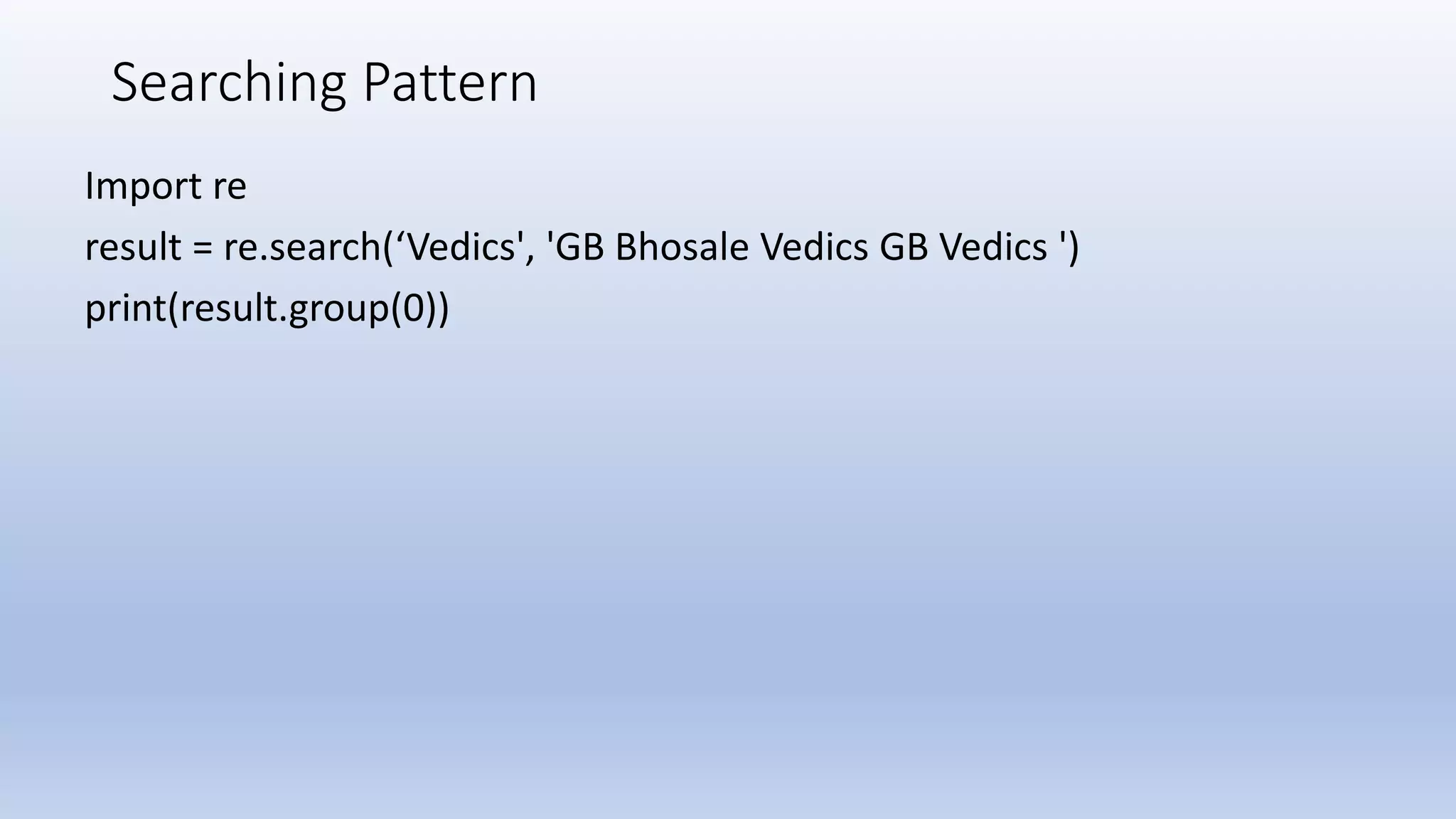 Searching Pattern Import re result = re.search(‘Vedics', 'GB Bhosale Vedics GB Vedics ') print(result.group(0)) 