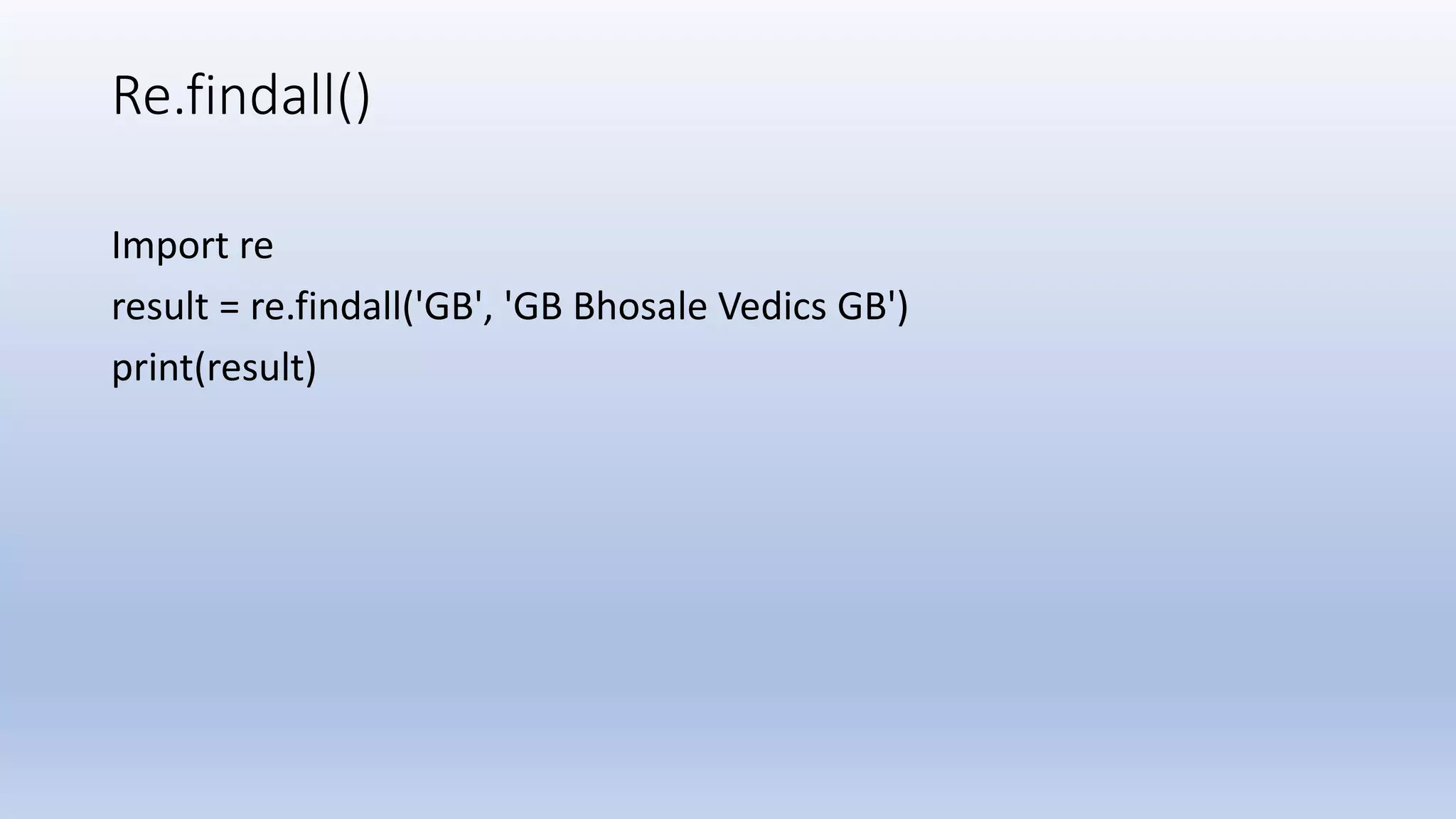 Re.findall() Import re result = re.findall('GB', 'GB Bhosale Vedics GB') print(result) 