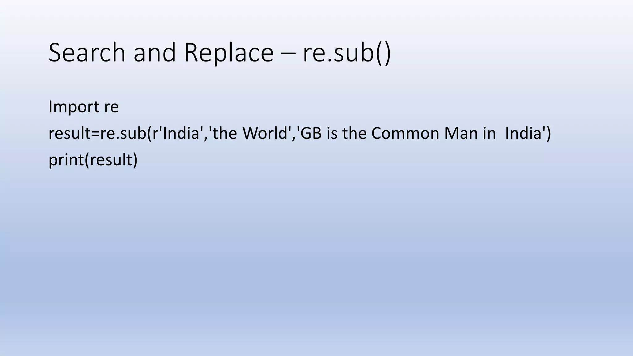 Search and Replace – re.sub() Import re result=re.sub(r'India','the World','GB is the Common Man in India') print(result) 