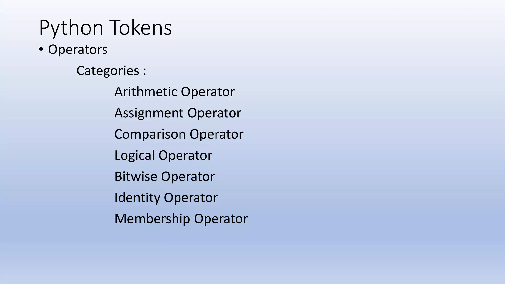 Python Tokens • Operators Categories : Arithmetic Operator Assignment Operator Comparison Operator Logical Operator Bitwise Operator Identity Operator Membership Operator 