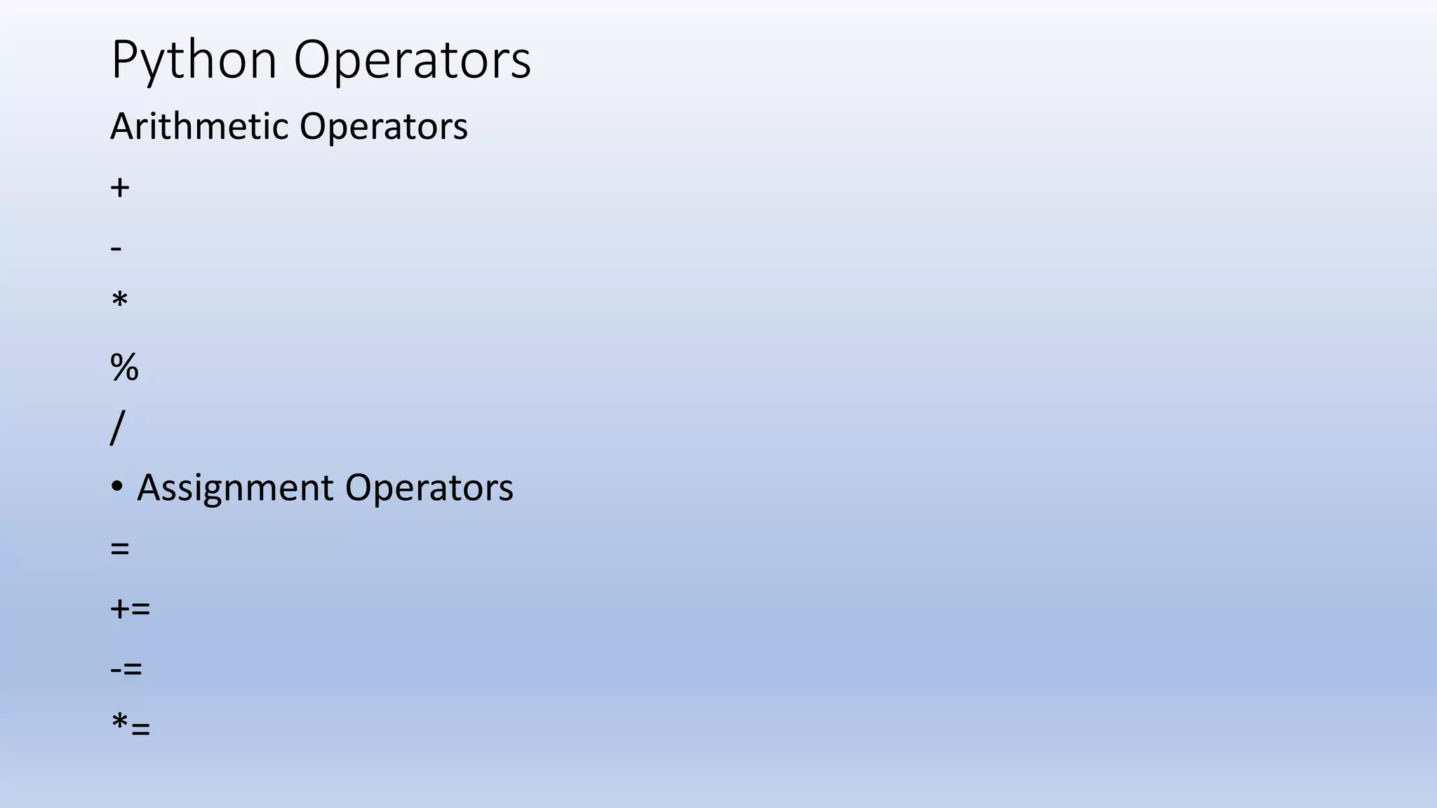 Python Operators Arithmetic Operators + - * % / • Assignment Operators = += -= *= 