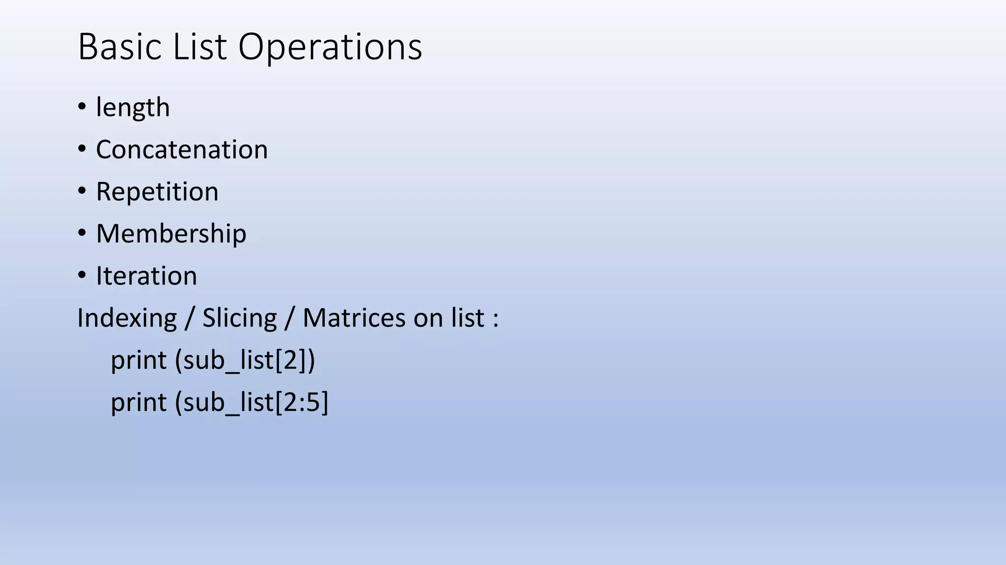 Basic List Operations • length • Concatenation • Repetition • Membership • Iteration Indexing / Slicing / Matrices on list : print (sub_list[2]) print (sub_list[2:5] 