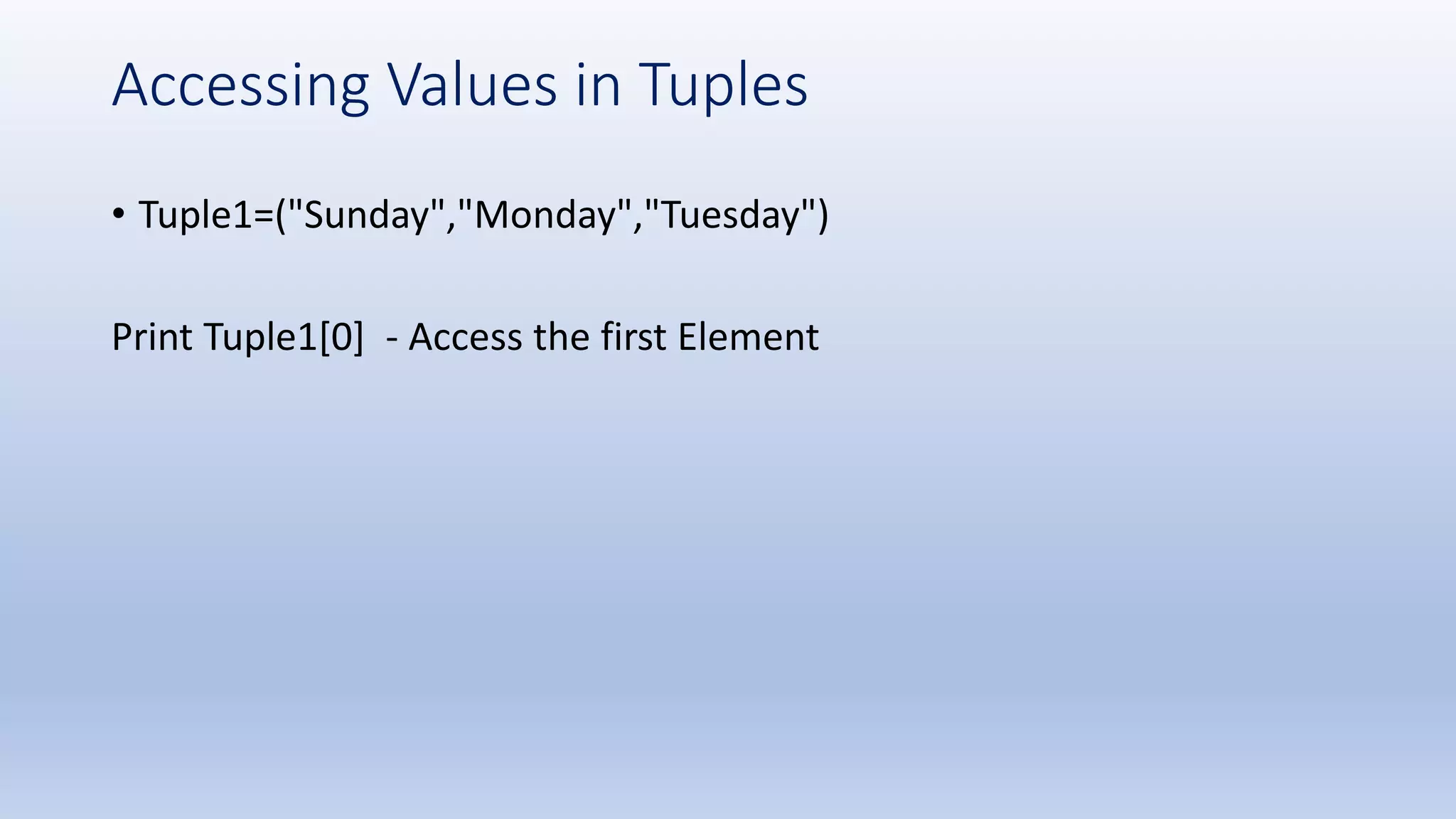 Accessing Values in Tuples • Tuple1=("Sunday","Monday","Tuesday") Print Tuple1[0] - Access the first Element 
