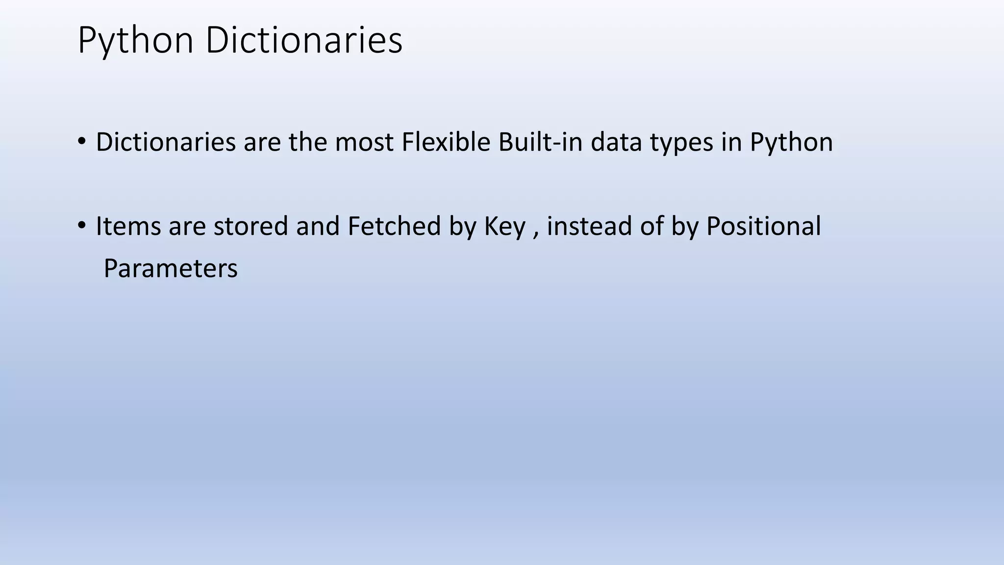 Python Dictionaries • Dictionaries are the most Flexible Built-in data types in Python • Items are stored and Fetched by Key , instead of by Positional Parameters 