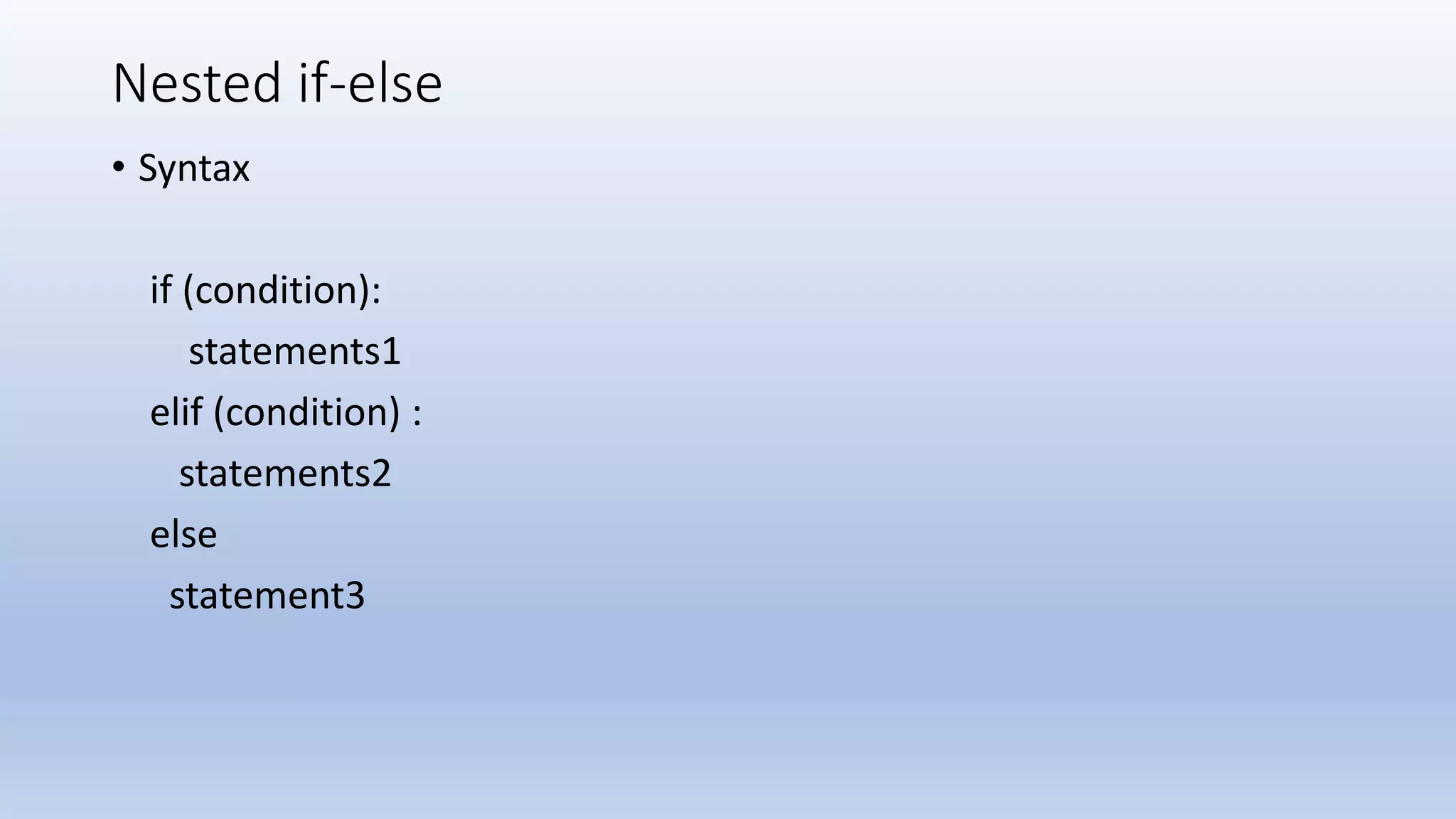 Nested if-else • Syntax if (condition): statements1 elif (condition) : statements2 else statement3 