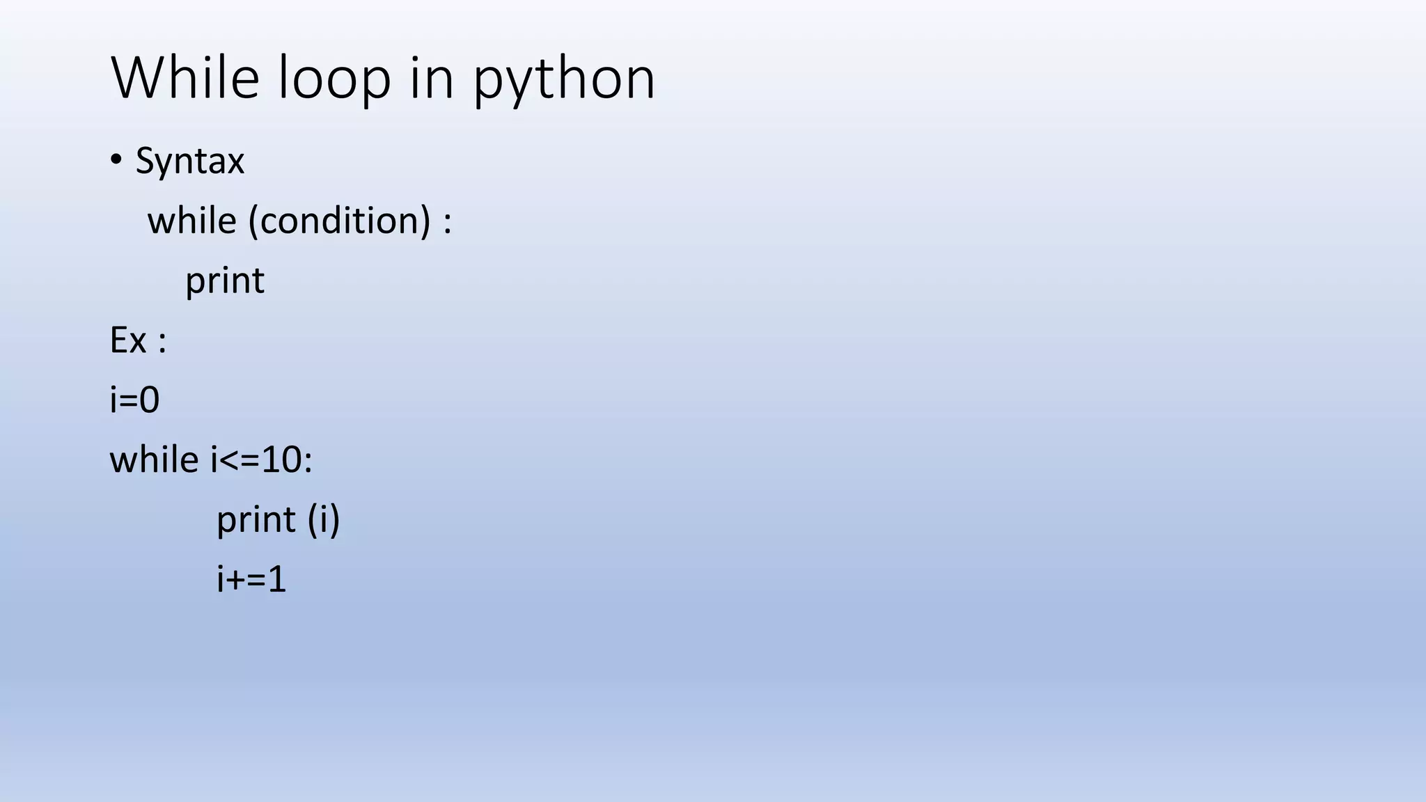 While loop in python • Syntax while (condition) : print Ex : i=0 while i<=10: print (i) i+=1 