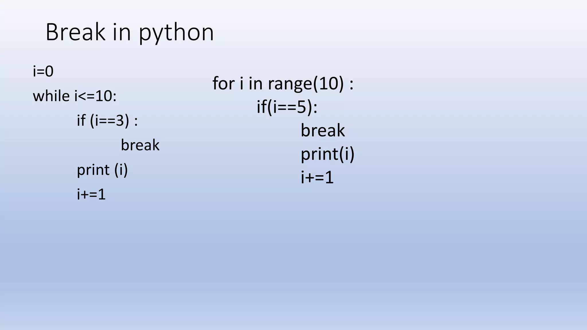 Break in python i=0 while i<=10: if (i==3) : break print (i) i+=1 for i in range(10) : if(i==5): break print(i) i+=1 