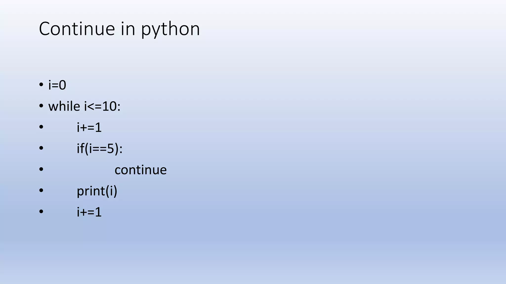 Continue in python • i=0 • while i<=10: • i+=1 • if(i==5): • continue • print(i) • i+=1 