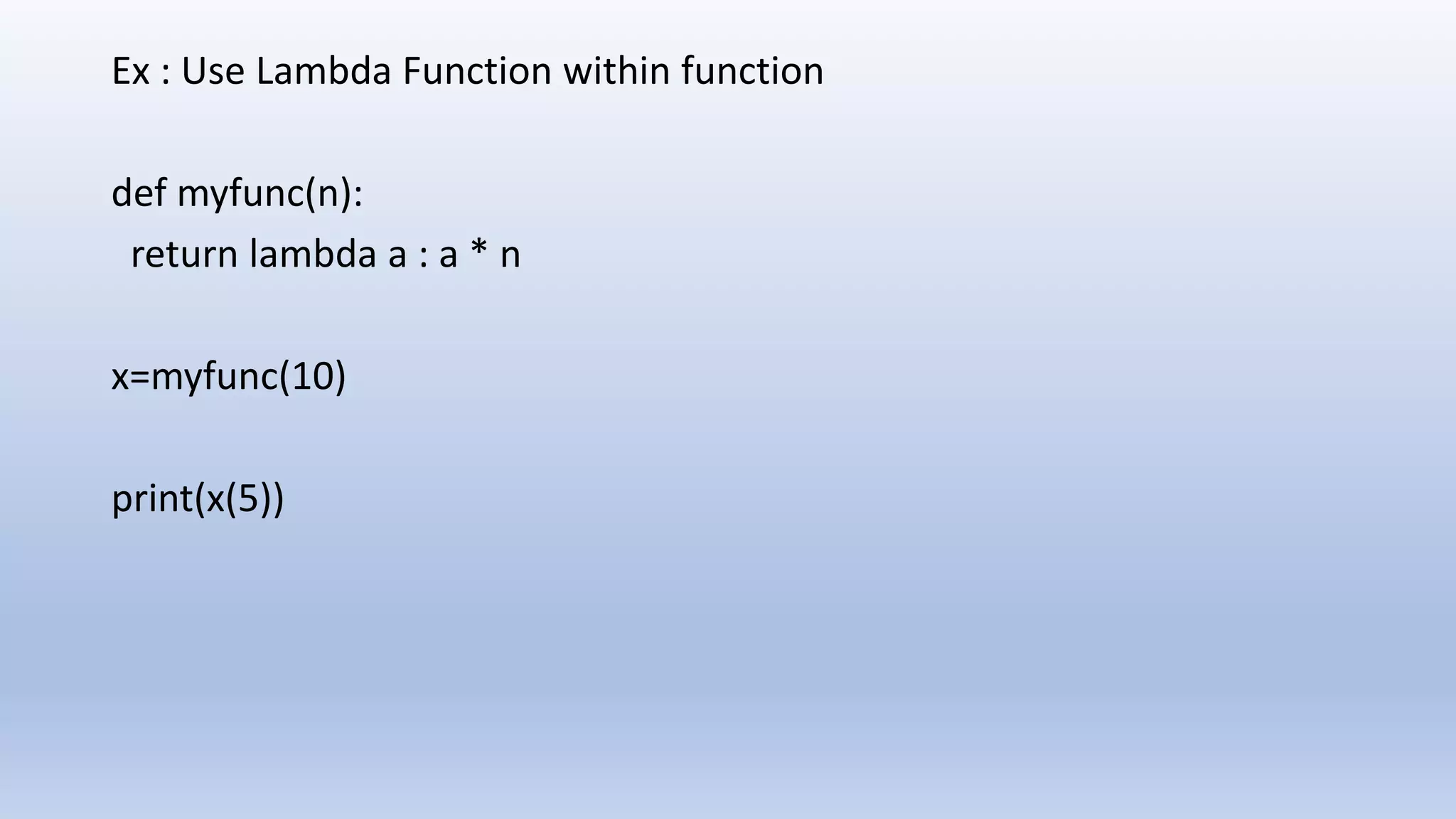 Ex : Use Lambda Function within function def myfunc(n): return lambda a : a * n x=myfunc(10) print(x(5)) 