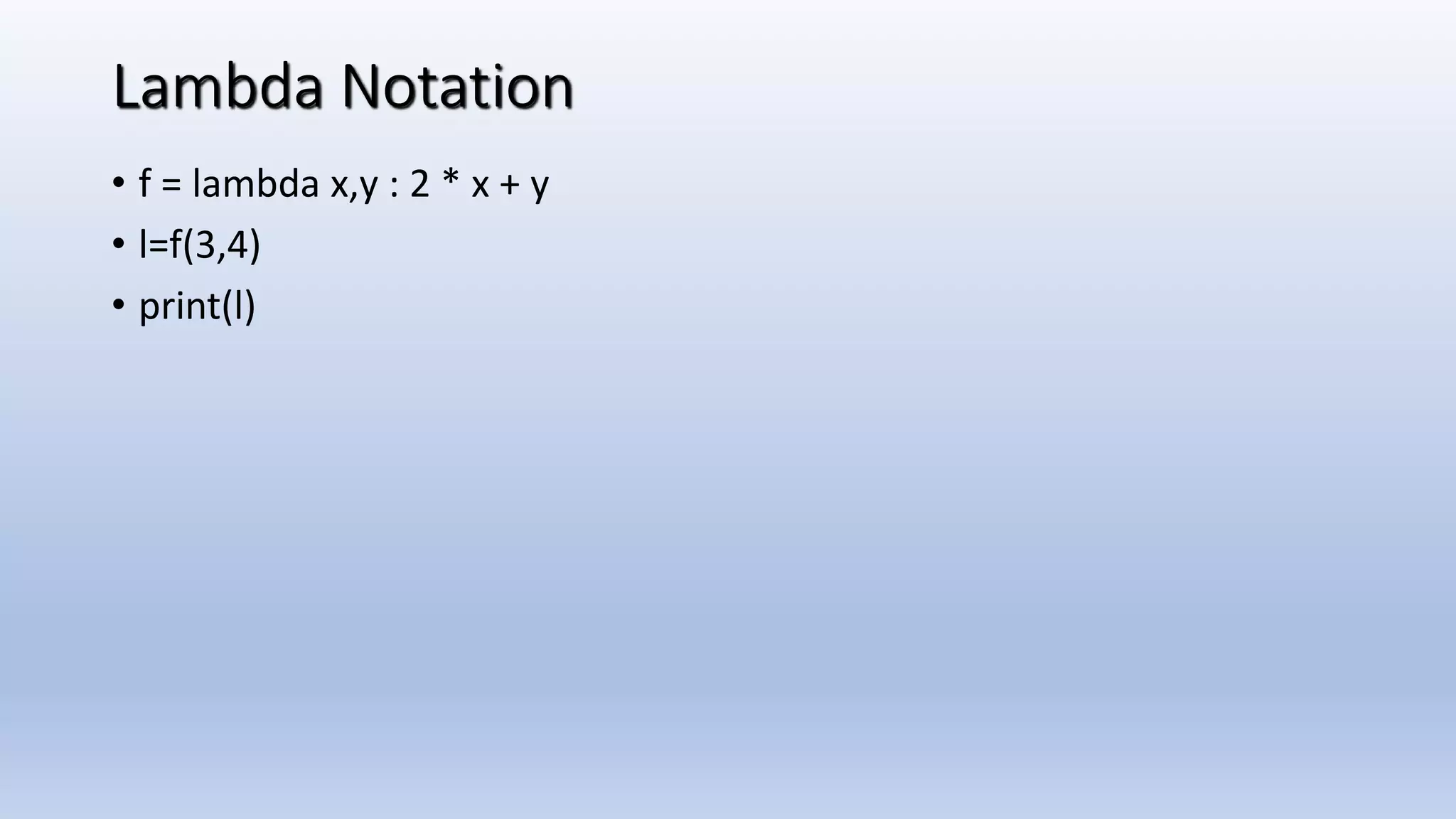 Lambda Notation • f = lambda x,y : 2 * x + y • l=f(3,4) • print(l) 
