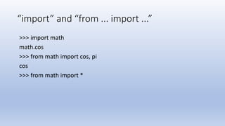 “import” and “from ... import ...”
>>> import math
math.cos
>>> from math import cos, pi
cos
>>> from math import *
 