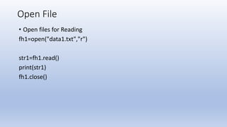 Open File
• Open files for Reading
fh1=open("data1.txt","r")
str1=fh1.read()
print(str1)
fh1.close()
 