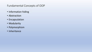 Fundamental Concepts of OOP
• Information hiding
• Abstraction
• Encapsulation
• Modularity
• Polymorphism
• Inheritance
 