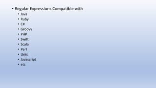 • Regular Expressions Compatible with
• Java
• Ruby
• C#
• Groovy
• PHP
• Swift
• Scala
• Perl
• Unix
• Javascript
• etc
 