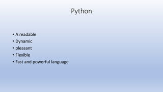 Python
• A readable
• Dynamic
• pleasant
• Flexible
• Fast and powerful language
 
