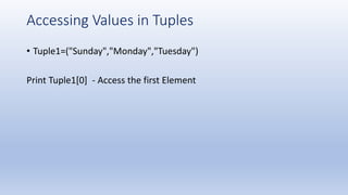 Accessing Values in Tuples
• Tuple1=("Sunday","Monday","Tuesday")
Print Tuple1[0] - Access the first Element
 