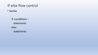 If-else flow control
• Syntax
if <condition> :
statements
else:
statements
 