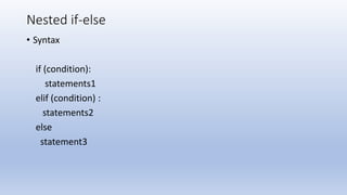 Nested if-else
• Syntax
if (condition):
statements1
elif (condition) :
statements2
else
statement3
 
