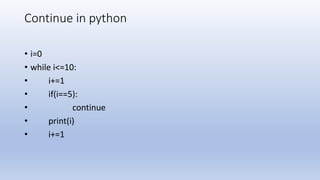 Continue in python
• i=0
• while i<=10:
• i+=1
• if(i==5):
• continue
• print(i)
• i+=1
 