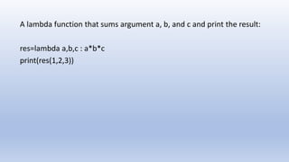A lambda function that sums argument a, b, and c and print the result:
res=lambda a,b,c : a*b*c
print(res(1,2,3))
 