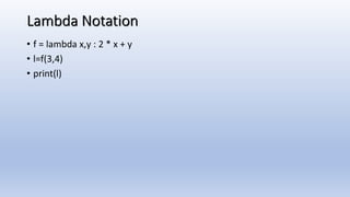 Lambda Notation
• f = lambda x,y : 2 * x + y
• l=f(3,4)
• print(l)
 