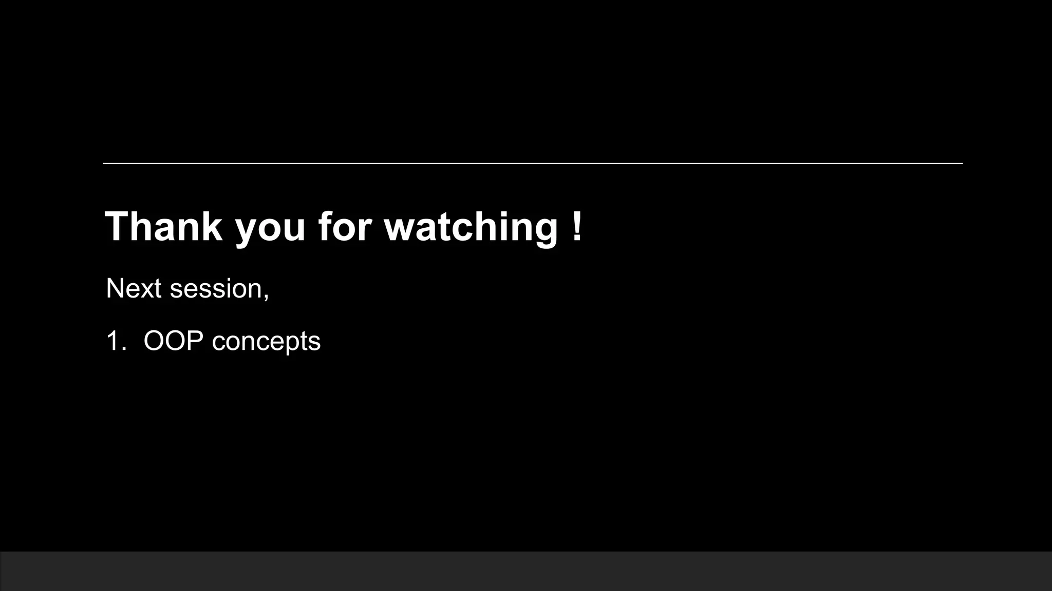 Thank you for watching ! Next session, 1. OOP concepts 